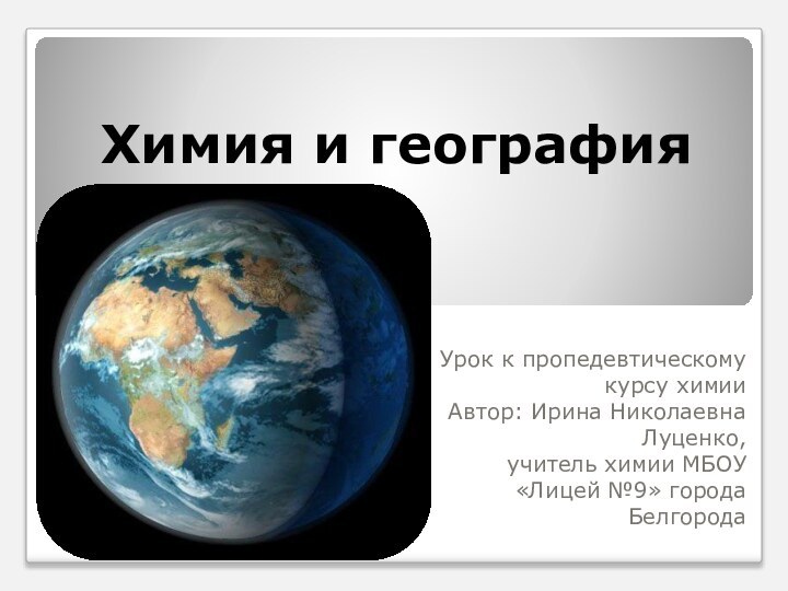 Химия и география Урок к пропедевтическому курсу химииАвтор: Ирина Николаевна Луценко,