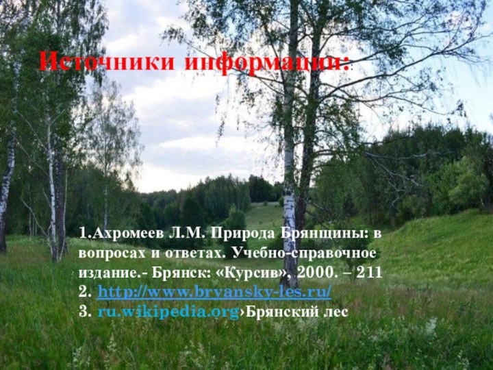 1.Ахромеев Л.М. Природа Брянщины: в вопросах и ответах. Учебно-справочное издание.- Брянск: «Курсив»,