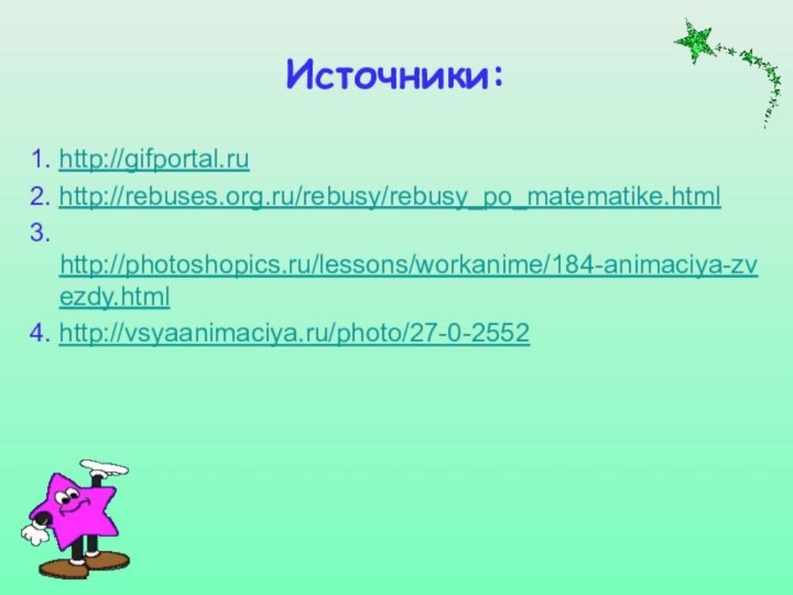 Источники:1. http://gifportal.ru2. http://rebuses.org.ru/rebusy/rebusy_po_matematike.html3. http://photoshopics.ru/lessons/workanime/184-animaciya-zvezdy.html4. http://vsyaanimaciya.ru/photo/27-0-2552