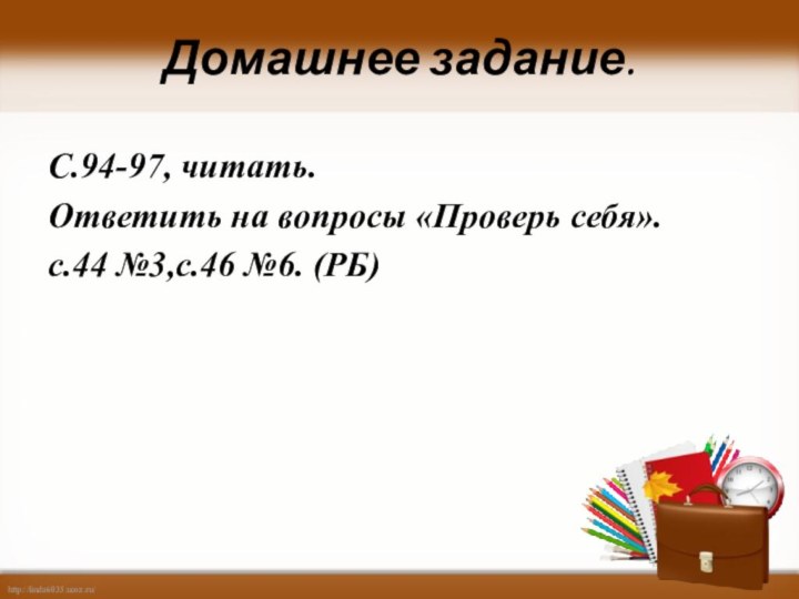 Домашнее задание. С.94-97, читать. Ответить на вопросы «Проверь себя». с.44 №3,с.46 №6. (РБ)