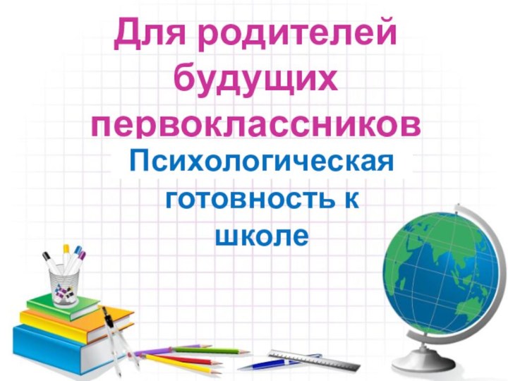 Для родителей будущих первоклассниковПсихологическая готовность к школе