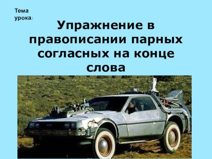 Упражнение в правописании парных согласных на конце словаТема урока: