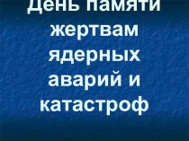 Презентация к мероприятию Памяти жертвам ядерных катастроф