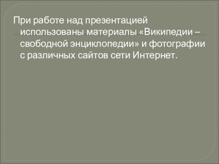 При работе над презентацией использованы материалы «Википедии – свободной энциклопедии» и фотографии