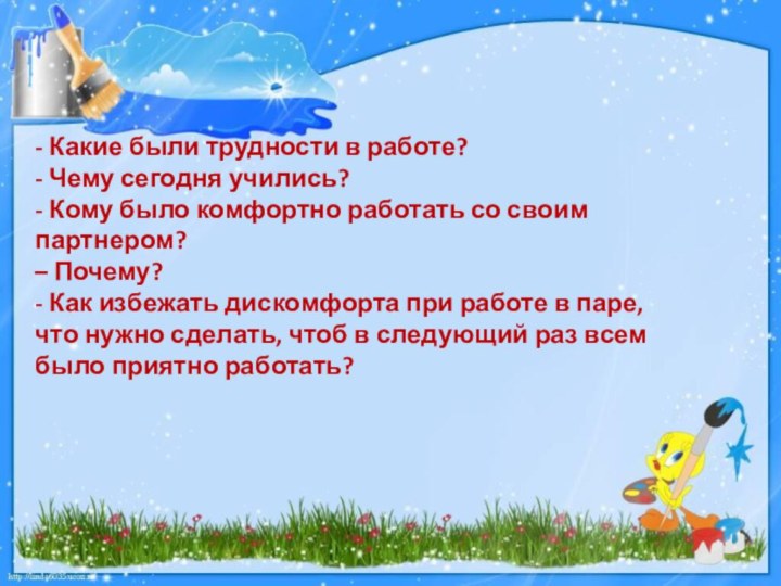 - Какие были трудности в работе?  - Чему сегодня учились?  - Кому