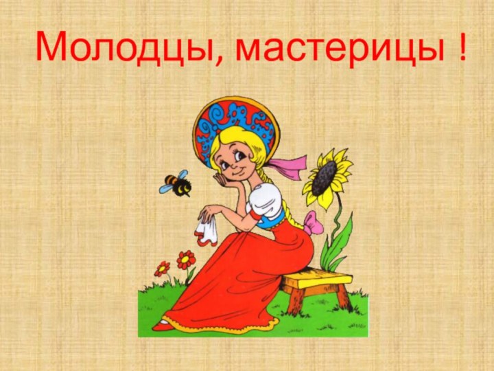 Молодцы, мастерицы !