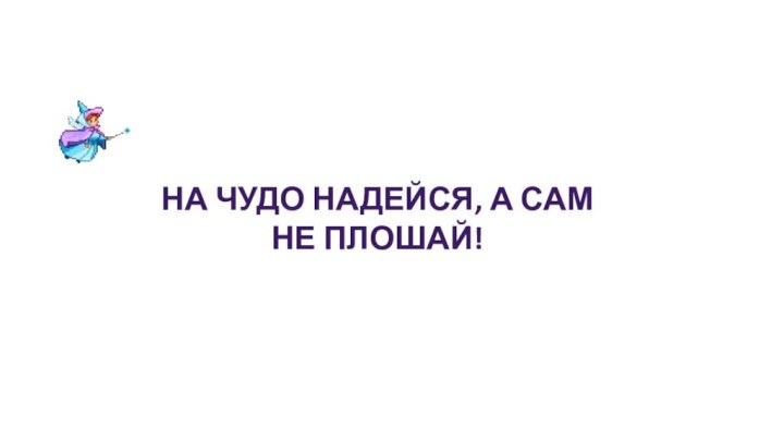 На чудо надейся, а сам  не плошай!