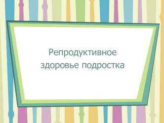 Презентация по ОБЖ на тему  Репродуктивное здоровье подростков