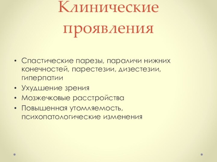 Клинические проявленияСпастические парезы, параличи нижних конечностей, парестезии, дизестезии, гиперпатииУхудшение зренияМозжечковые расстройстваПовышенная утомляемость, психопатологические изменения