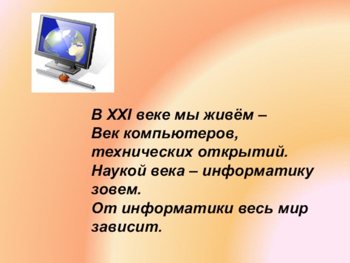 В XXI веке мы живём –Век компьютеров, технических открытий.Наукой века – информатику