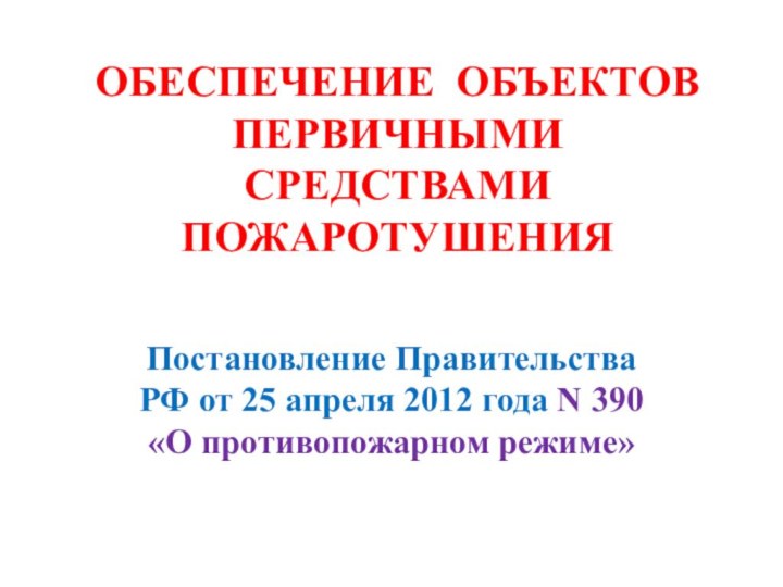 ОБЕСПЕЧЕНИЕ ОБЪЕКТОВ ПЕРВИЧНЫМИ СРЕДСТВАМИ ПОЖАРОТУШЕНИЯПостановление Правительства РФ от 25 апреля 2012 года