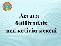 Презентация Астана - бейбітшілік пен келісім мекені