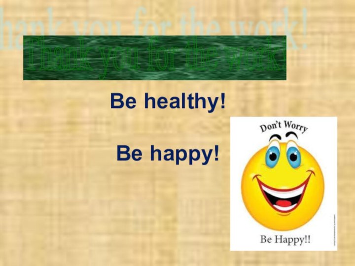 Be healthy!  Be happy! Thank you for the work!