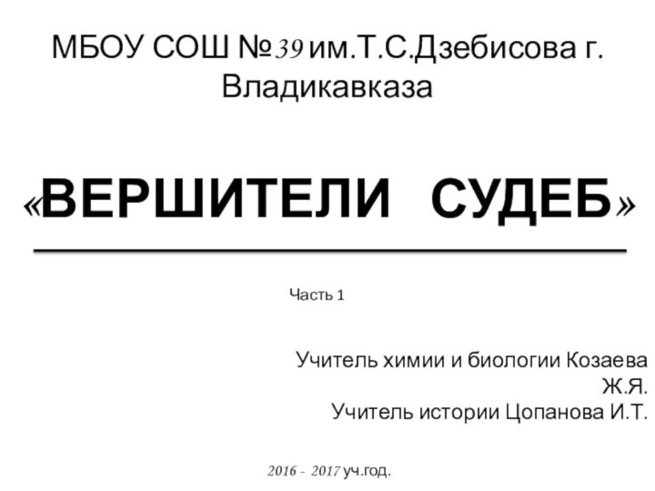 «ВЕРШИТЕЛИ  СУДЕБ»МБОУ СОШ №39 им.Т.С.Дзебисова г.ВладикавказаУчитель химии и биологии Козаева Ж.Я.Учитель