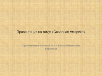 Презентация по географии на тему: Северная Америка (выполнила ученица 8а класса Игнатьева Вероника)