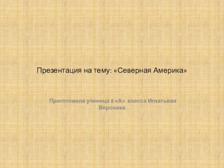 Презентация на тему: «Северная Америка»Приготовила ученица 8 «А» класса Игнатьева Вероника.