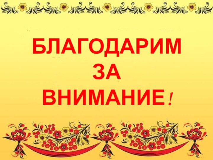 БЛАГОДАРИМ  ЗА  ВНИМАНИЕ!