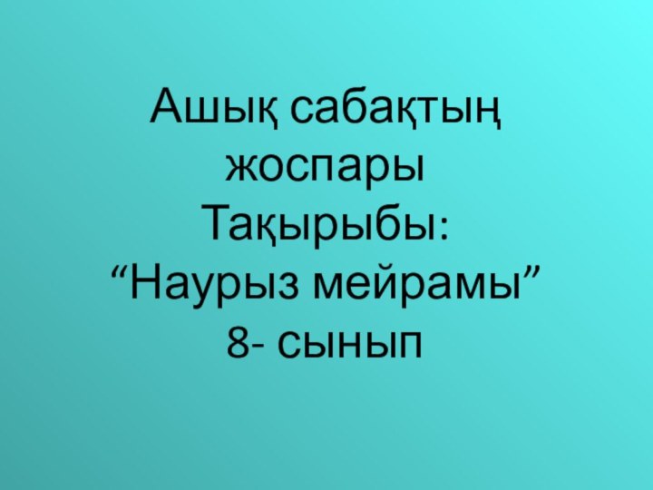 Ашық сабақтың жоспары Тақырыбы:  “Наурыз мейрамы” 8- сынып