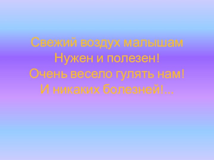 Свежий воздух малышам Нужен и полезен! Очень весело гулять нам! И никаких болезней!...