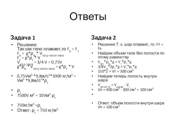 Ответы Задача 1Решение: Так как тело плавает,то Fа = Fт  Fа =  g*ρж * Vпогр части