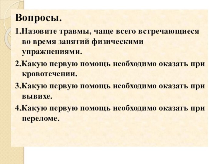 Вопросы.1.Назовите травмы, чаще всего встречающиеся во время занятий физическими упражнениями.2.Какую первую помощь