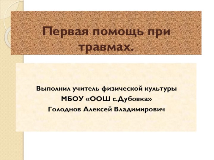 Первая помощь при травмах.Выполнил учитель физической культурыМБОУ «ООШ с.Дубовка»Голоднов Алексей Владимирович