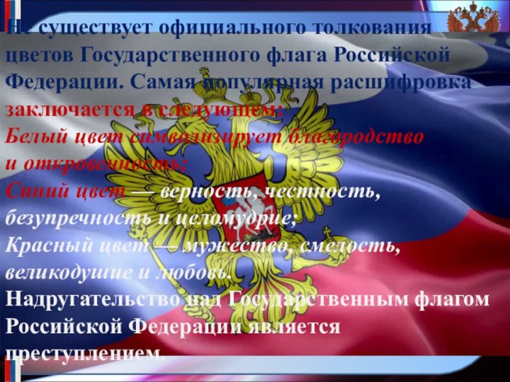 Не существует официального толкования цветов Государственного флага Российской Федерации. Самая популярная расшифровка заключается