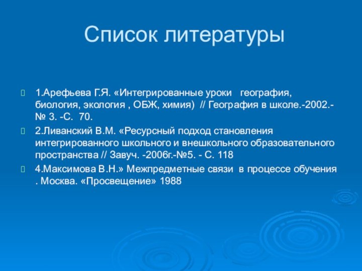 Список литературы1.Арефьева Г.Я. «Интегрированные уроки  география, биология, экология , ОБЖ, химия)