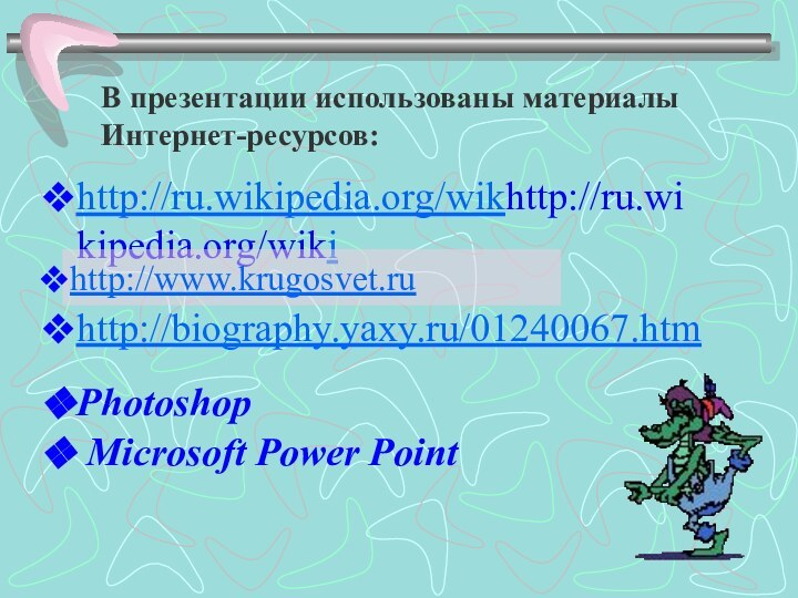В презентации использованы материалыИнтернет-ресурсов:http://ru.wikipedia.org/wikhttp://ru.wikipedia.org/wiki http://www.krugosvet.ruhttp://biography.yaxy.ru/01240067.htmPhotoshop Microsoft Power Point
