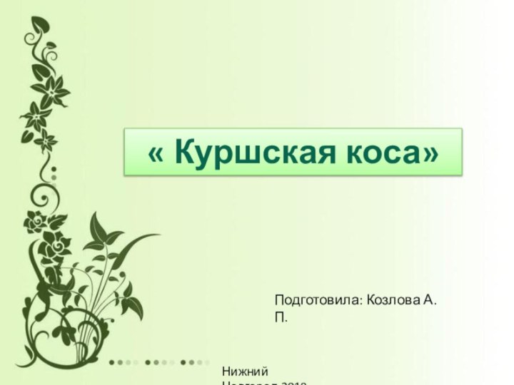 « Куршская коса»Подготовила: Козлова А.П.Нижний Новгород,2018