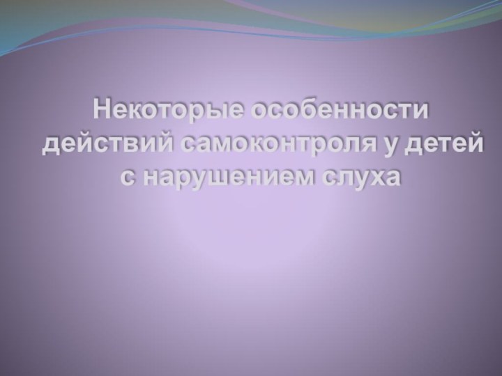 Некоторые особенности действий самоконтроля у детей с нарушением слуха