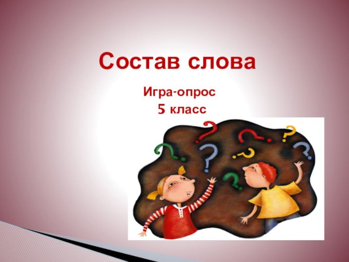 Игра-опрос 5 класс						  Состав слова