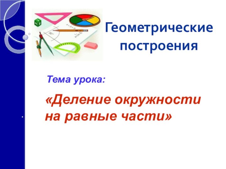 Тема урока:«Деление окружности на равные части»Геометрические построения