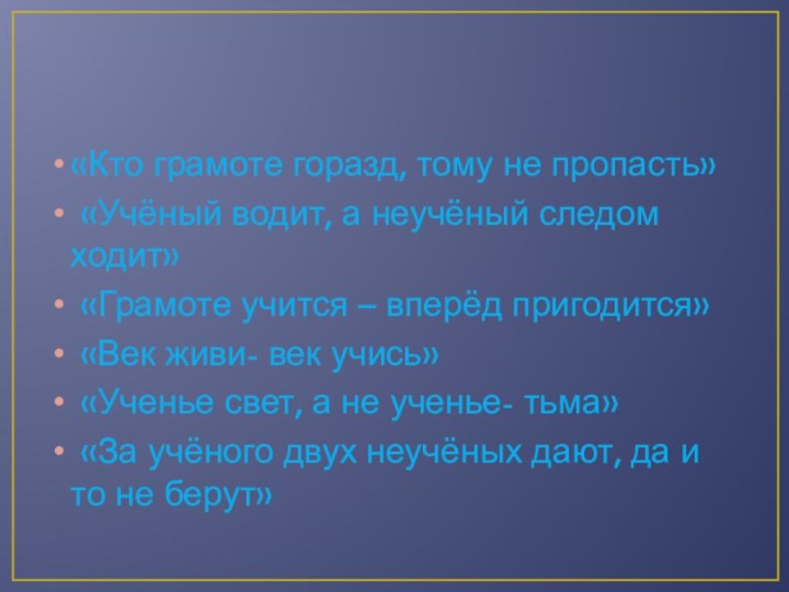 «Кто грамоте горазд, тому не пропасть» «Учёный водит, а неучёный следом ходит»