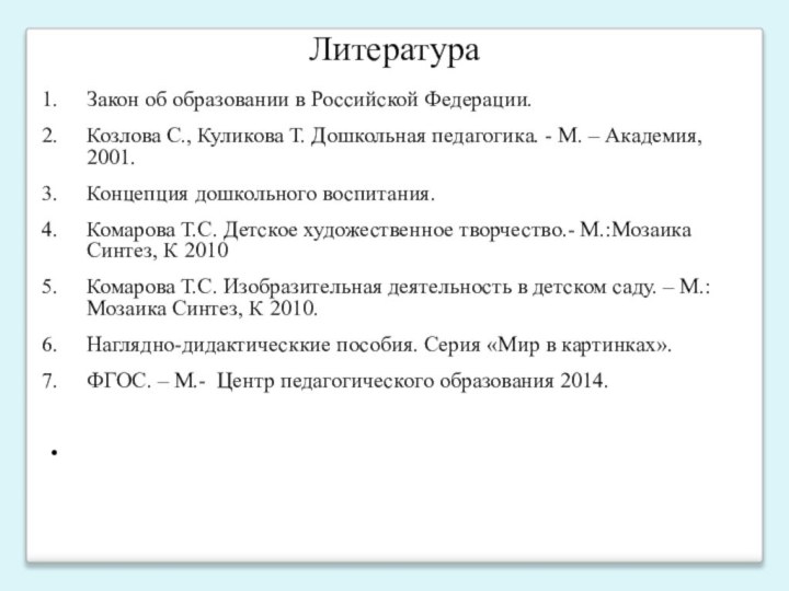 ЛитератураЗакон об образовании в Российской Федерации. Козлова С., Куликова Т. Дошкольная педагогика.