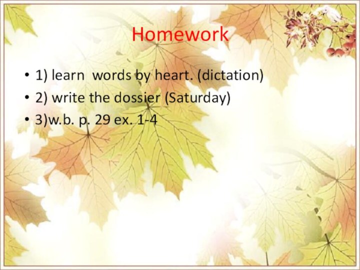 Homework1) learn words by heart. (dictation)2) write the dossier (Saturday)3)w.b. p. 29 ex. 1-4