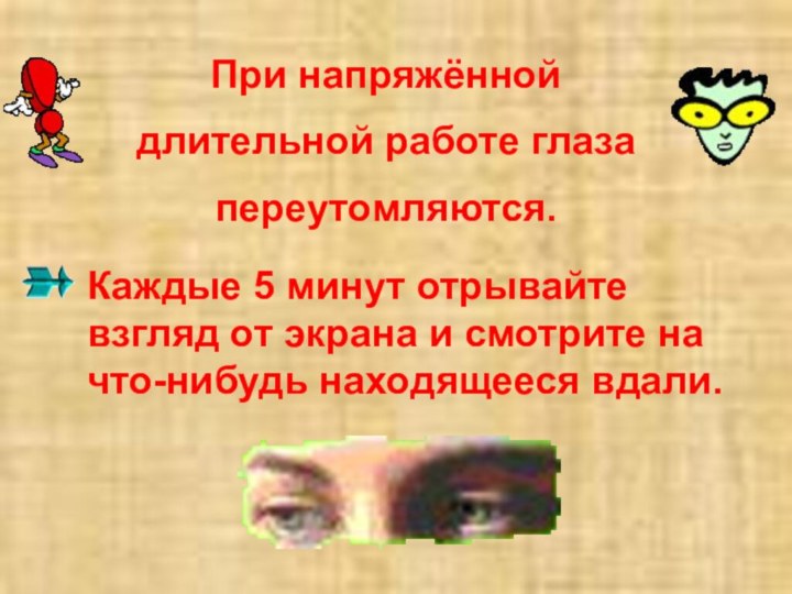 При напряжённой длительной работе глаза переутомляются. Каждые 5 минут отрывайте взгляд от