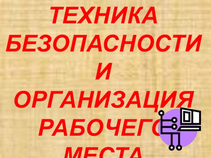 ТЕХНИКА БЕЗОПАСНОСТИ И ОРГАНИЗАЦИЯ РАБОЧЕГО МЕСТА