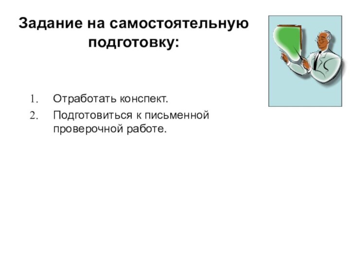 Задание на самостоятельную подготовку:Отработать конспект.Подготовиться к письменной проверочной работе.