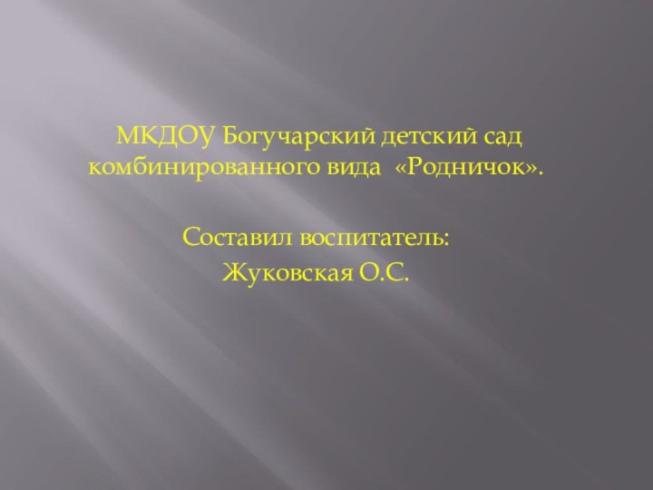 МКДОУ Богучарский детский сад комбинированного вида «Родничок».Составил воспитатель: Жуковская О.С.