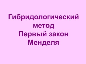 Презентация по биологии на тему Гибридологический метод.Первый закон Менделя.