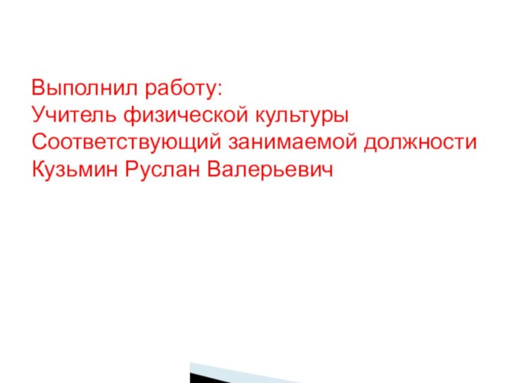 Выполнил работу:Учитель физической культурыСоответствующий занимаемой должностиКузьмин Руслан Валерьевич