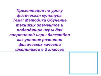 Презентация по баскетболу Методика обучения технических элементов и подводящие упражнения в игры баскетбол.