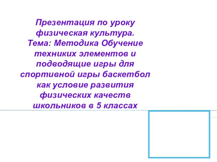 Презентация по уроку физическая культура. Тема: Методика Обучение техниких элементов