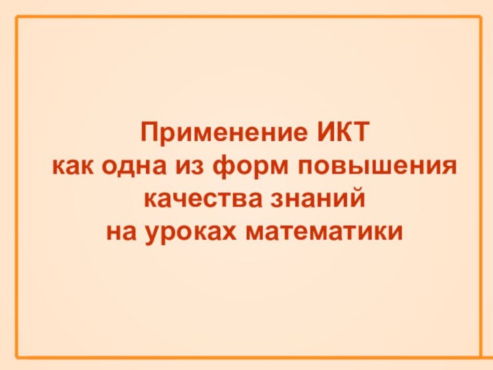 Применение ИКТ  как одна из форм повышения качества знаний на уроках математики