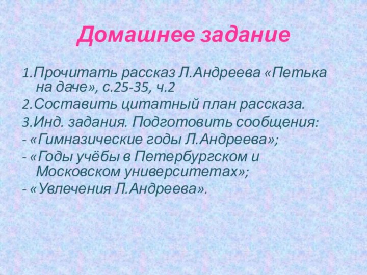 Домашнее задание1.Прочитать рассказ Л.Андреева «Петька на даче», с.25-35, ч.22.Составить цитатный план рассказа.3.Инд.