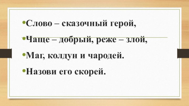 Слово – сказочный герой,Чаще – добрый, реже – злой,Маг, колдун и чародей.Назови его скорей.