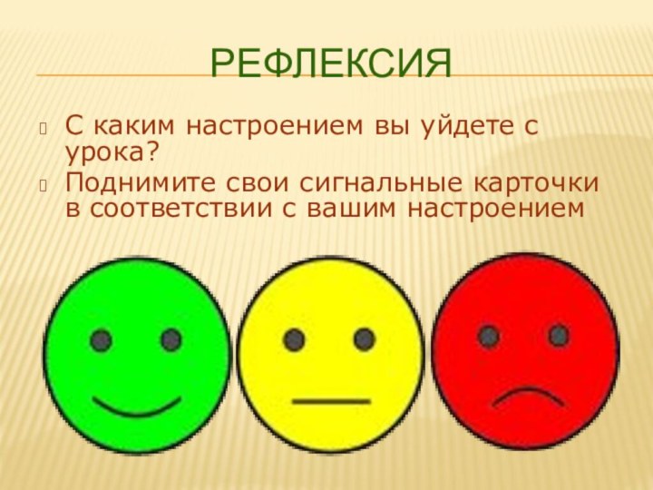 РефлексияС каким настроением вы уйдете с урока?Поднимите свои сигнальные карточки в соответствии с вашим настроением