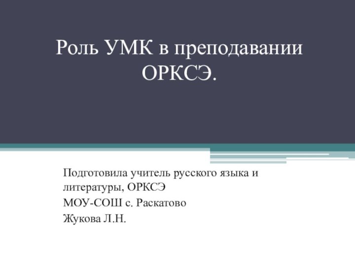 Роль УМК в преподавании ОРКСЭ.Подготовила учитель русского языка и литературы, ОРКСЭМОУ-СОШ с. РаскатовоЖукова Л.Н.