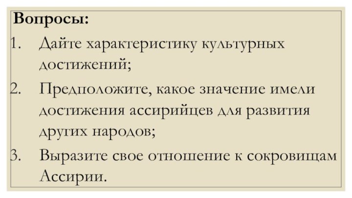 Вопросы:Дайте характеристику культурных достижений;Предположите, какое значение имели достижения ассирийцев для развития других